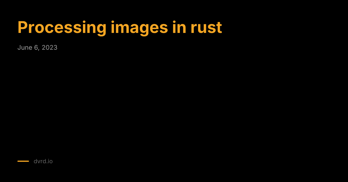 Processing images in rust - dvrd